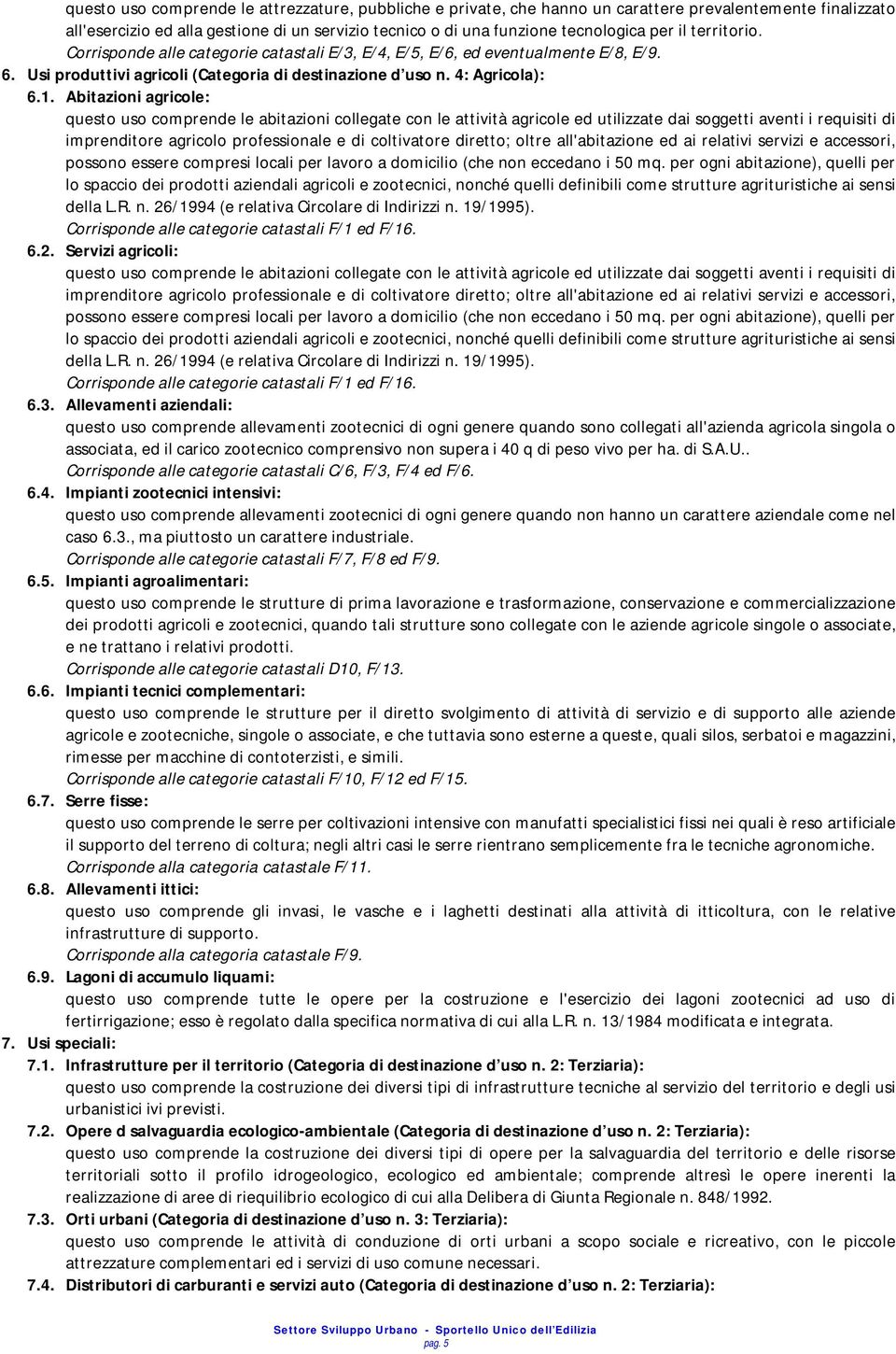 Abitazioni agricole: questo uso comprende le abitazioni collegate con le attività agricole ed utilizzate dai soggetti aventi i requisiti di imprenditore agricolo professionale e di coltivatore