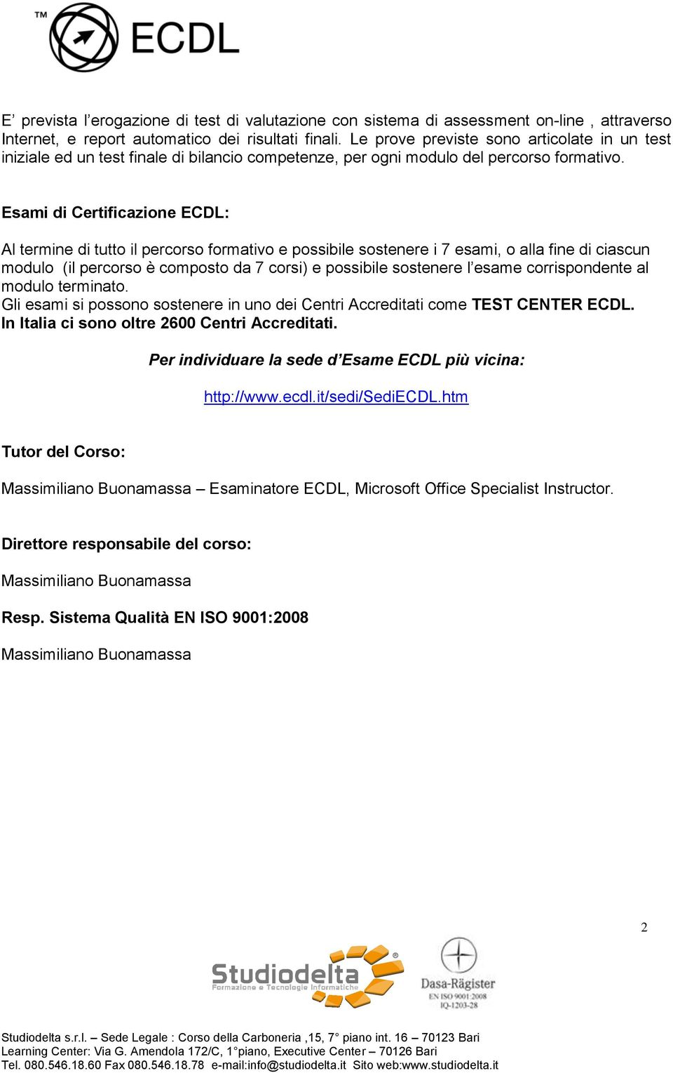 Esami di Certificazione ECDL: Al termine di tutto il percorso formativo e possibile sostenere i 7 esami, o alla fine di ciascun modulo (il percorso è composto da 7 corsi) e possibile sostenere l