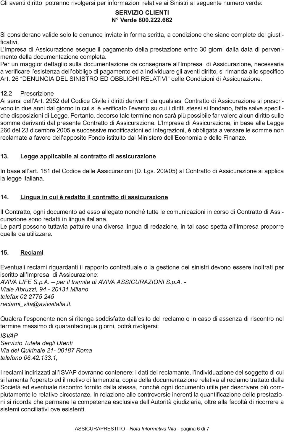 L Impresa di Assicurazione esegue il pagamento della prestazione entro 30 giorni dalla data di pervenimento della documentazione completa.