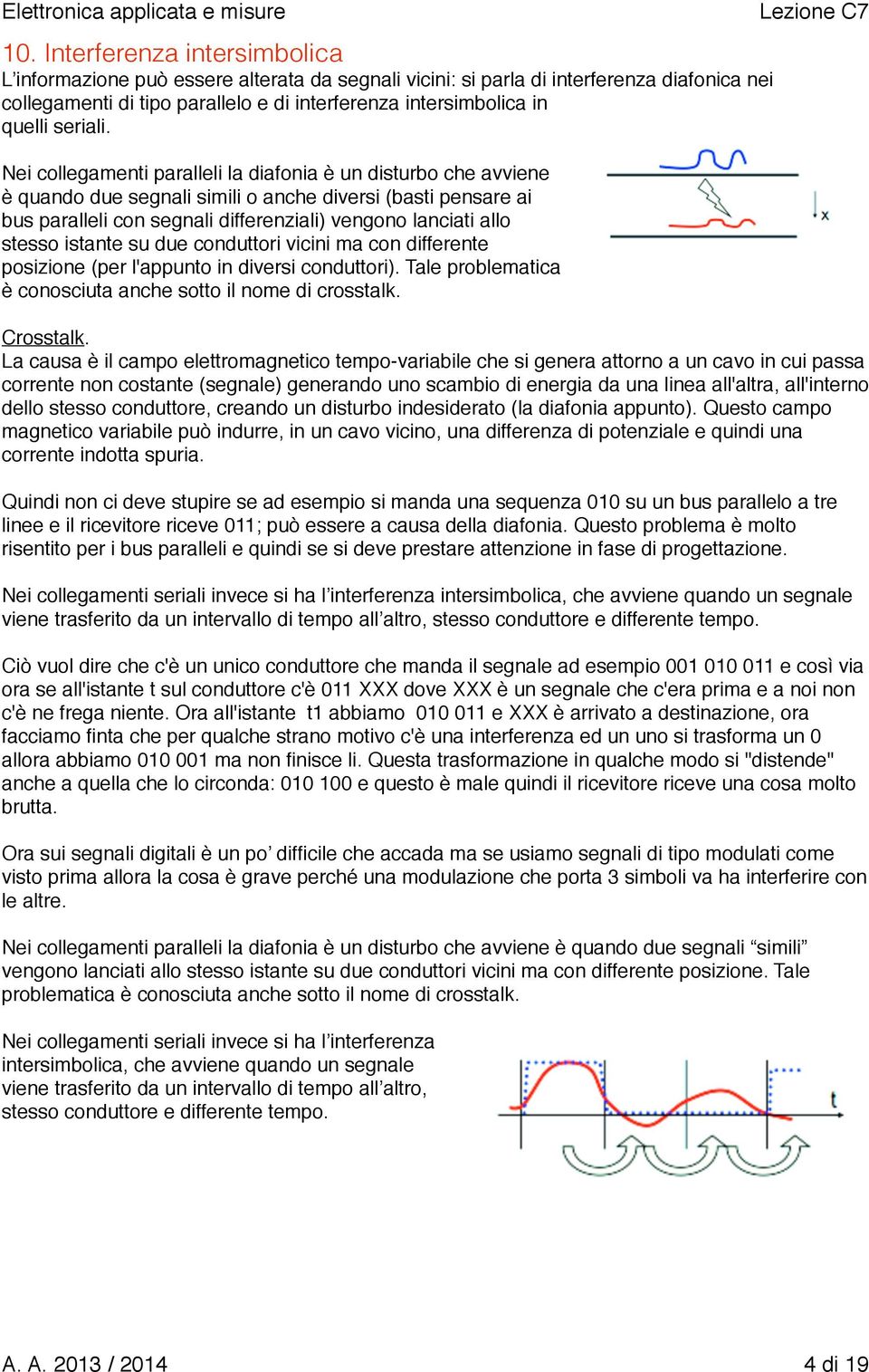 Nei collegamenti paralleli la diafonia è un disturbo che avviene è quando due segnali simili o anche diversi (basti pensare ai bus paralleli con segnali differenziali) vengono lanciati allo stesso