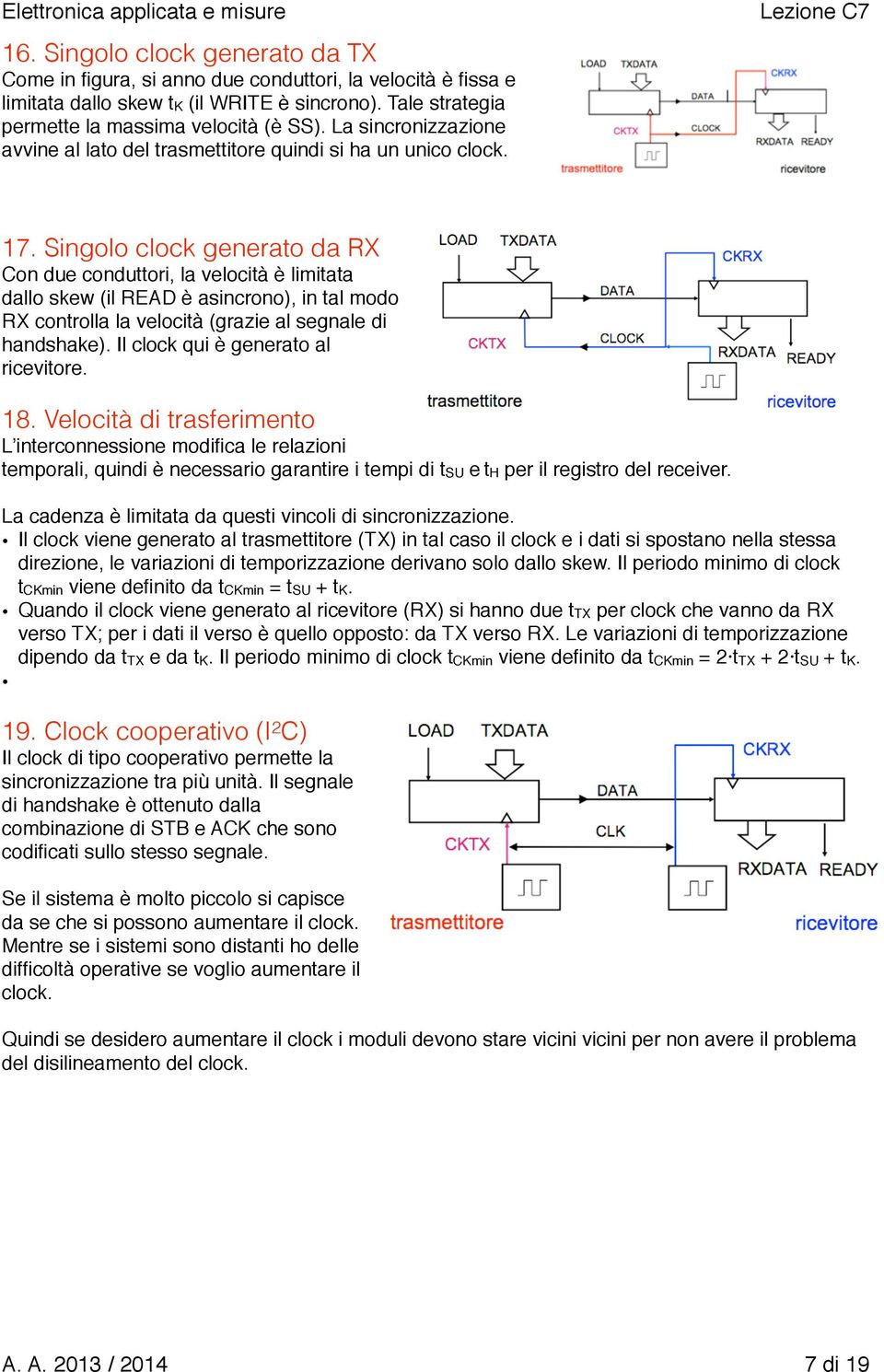 Singolo clock generato da RX Con due conduttori, la velocità è limitata dallo skew (il READ è asincrono), in tal modo RX controlla la velocità (grazie al segnale di handshake).