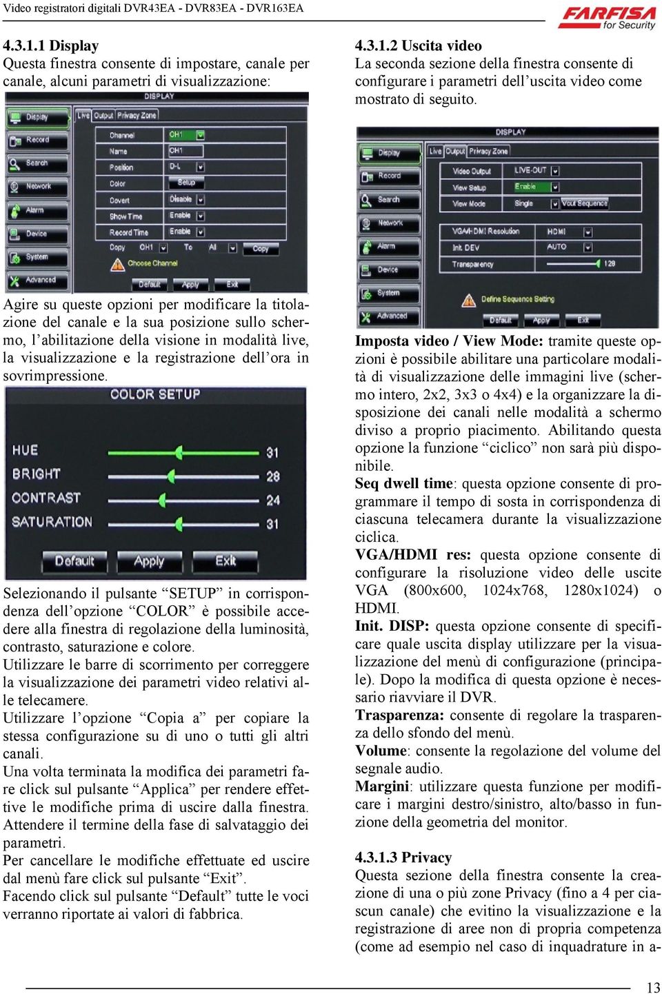 sovrimpressione. Selezionando il pulsante SETUP in corrispondenza dell opzione COLOR è possibile accedere alla finestra di regolazione della luminosità, contrasto, saturazione e colore.