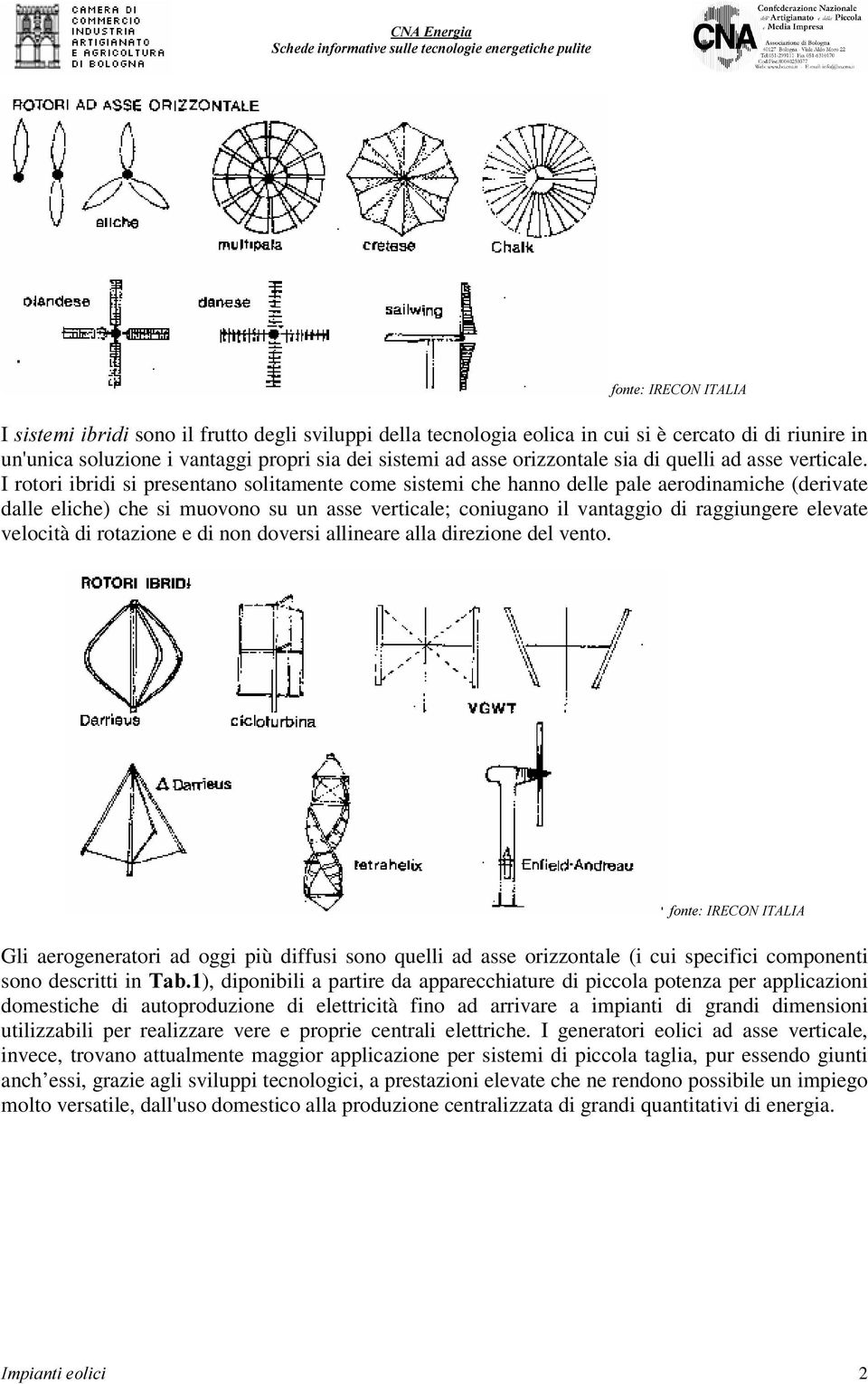 I rotori ibridi si presentano solitamente come sistemi che hanno delle pale aerodinamiche (derivate dalle eliche) che si muovono su un asse verticale; coniugano il vantaggio di raggiungere elevate