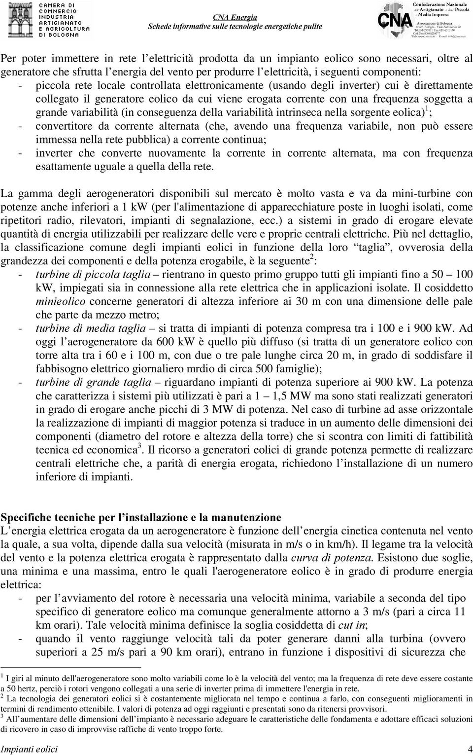 variabilità (in conseguenza della variabilità intrinseca nella sorgente eolica) 1 ; - convertitore da corrente alternata (che, avendo una frequenza variabile, non può essere immessa nella rete