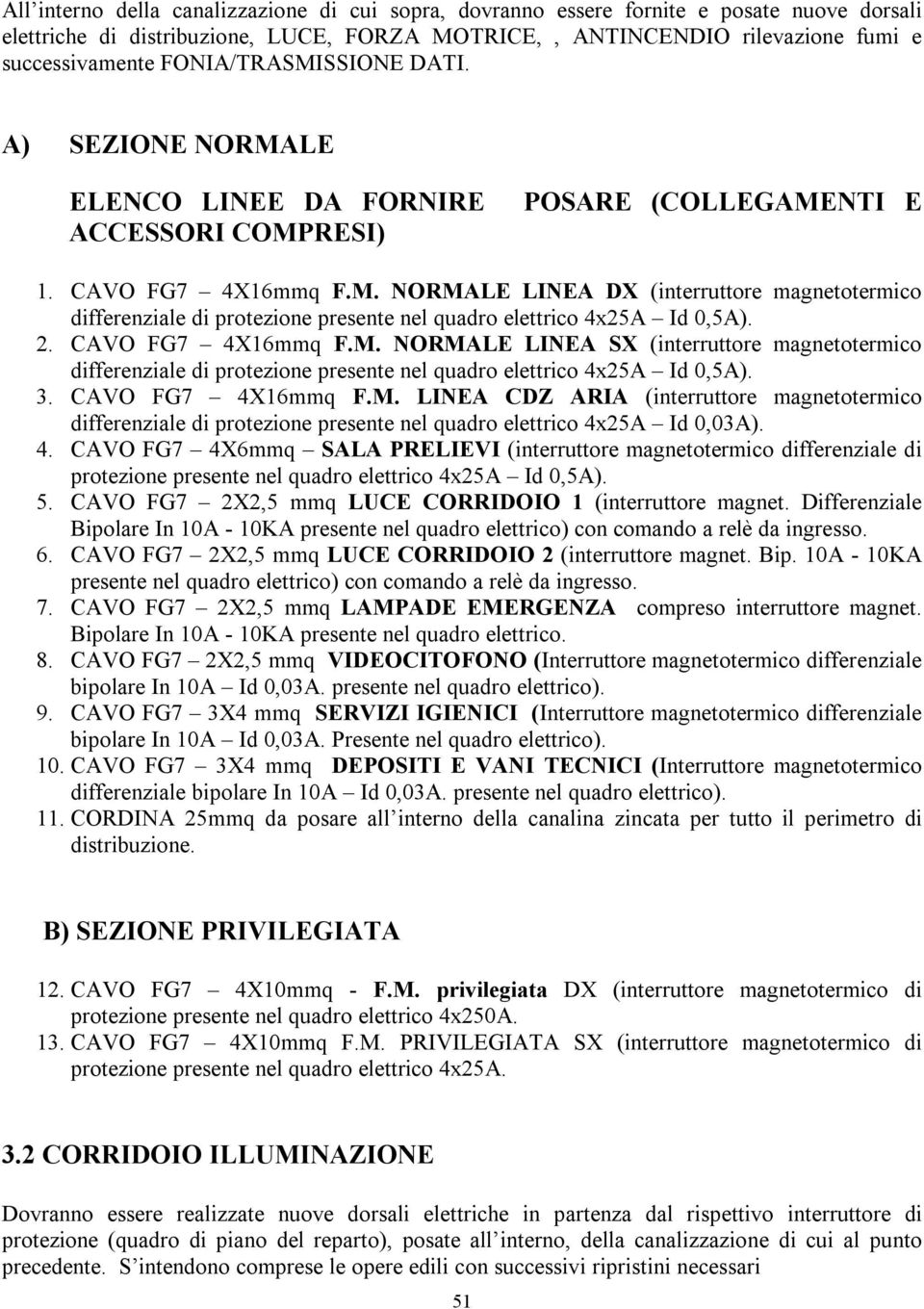 2. CAVO FG7 4X16mmq F.M. NORMALE LINEA SX (interruttore magnetotermico differenziale di protezione presente nel quadro elettrico 4x25A Id 0,5A). 3. CAVO FG7 4X16mmq F.M. LINEA CDZ ARIA (interruttore magnetotermico differenziale di protezione presente nel quadro elettrico 4x25A Id 0,03A).