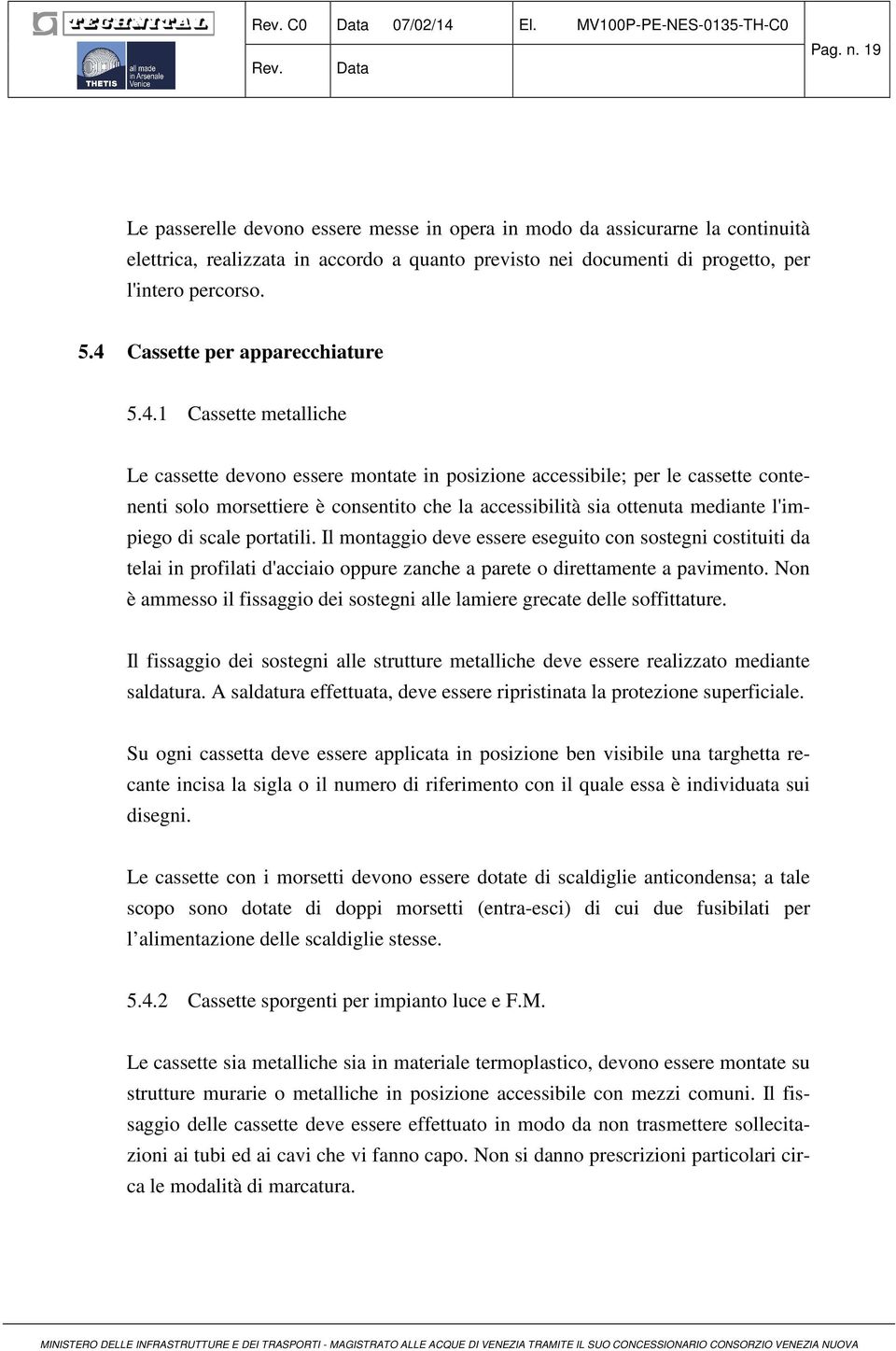 4 Cassette per apparecchiature 5.4.1 Cassette metalliche Le cassette devono essere montate in posizione accessibile; per le cassette contenenti solo morsettiere è consentito che la accessibilità sia