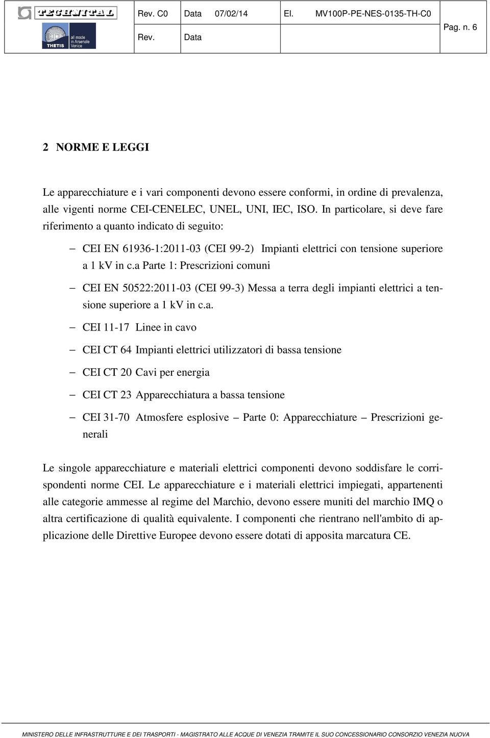 In particolare, si deve fare riferimento a quanto indicato di seguito: CEI EN 61936-1:2011-03 (CEI 99-2) Impianti elettrici con tensione superiore a 1 kv in c.