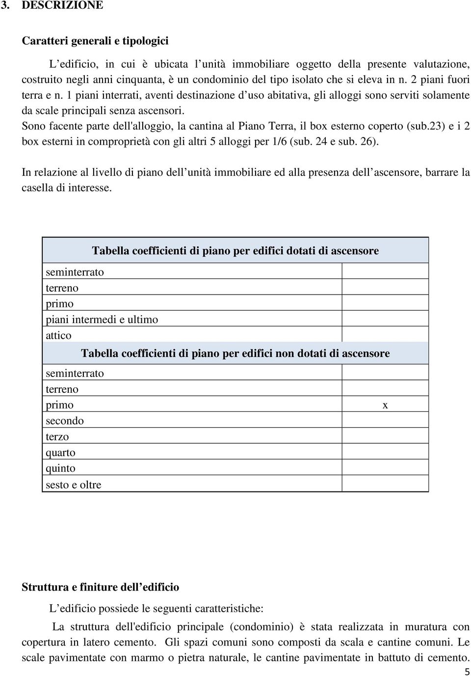 Sono facente parte dell'alloggio, la cantina al Piano Terra, il bo esterno coperto (sub.23) e i 2 bo esterni in comproprietà con gli altri 5 alloggi per 1/6 (sub. 24 e sub. 26).