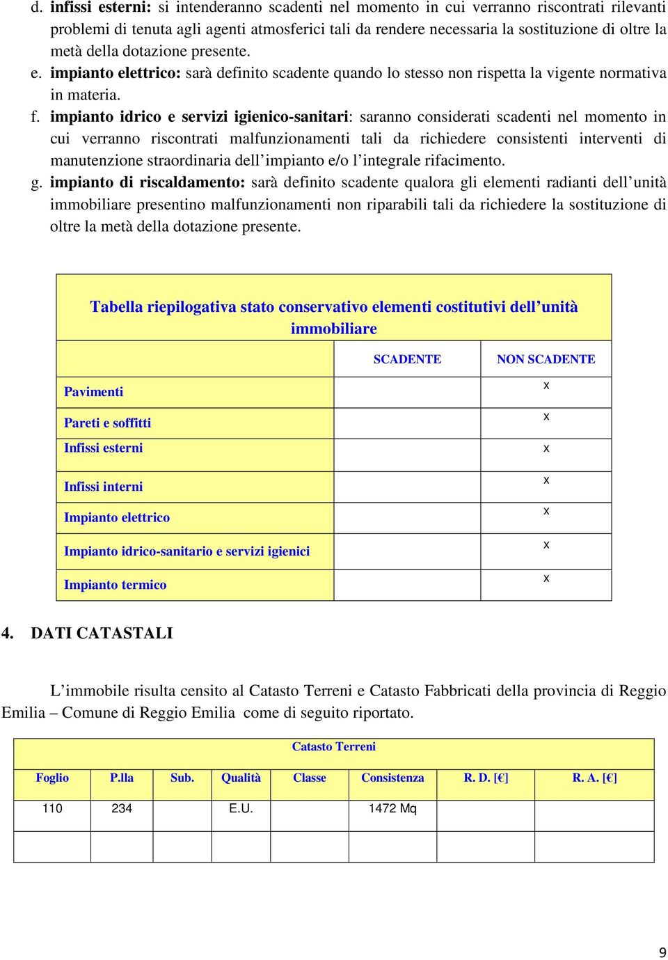 impianto idrico e servizi igienico-sanitari: saranno considerati scadenti nel momento in cui verranno riscontrati malfunzionamenti tali da richiedere consistenti interventi di manutenzione