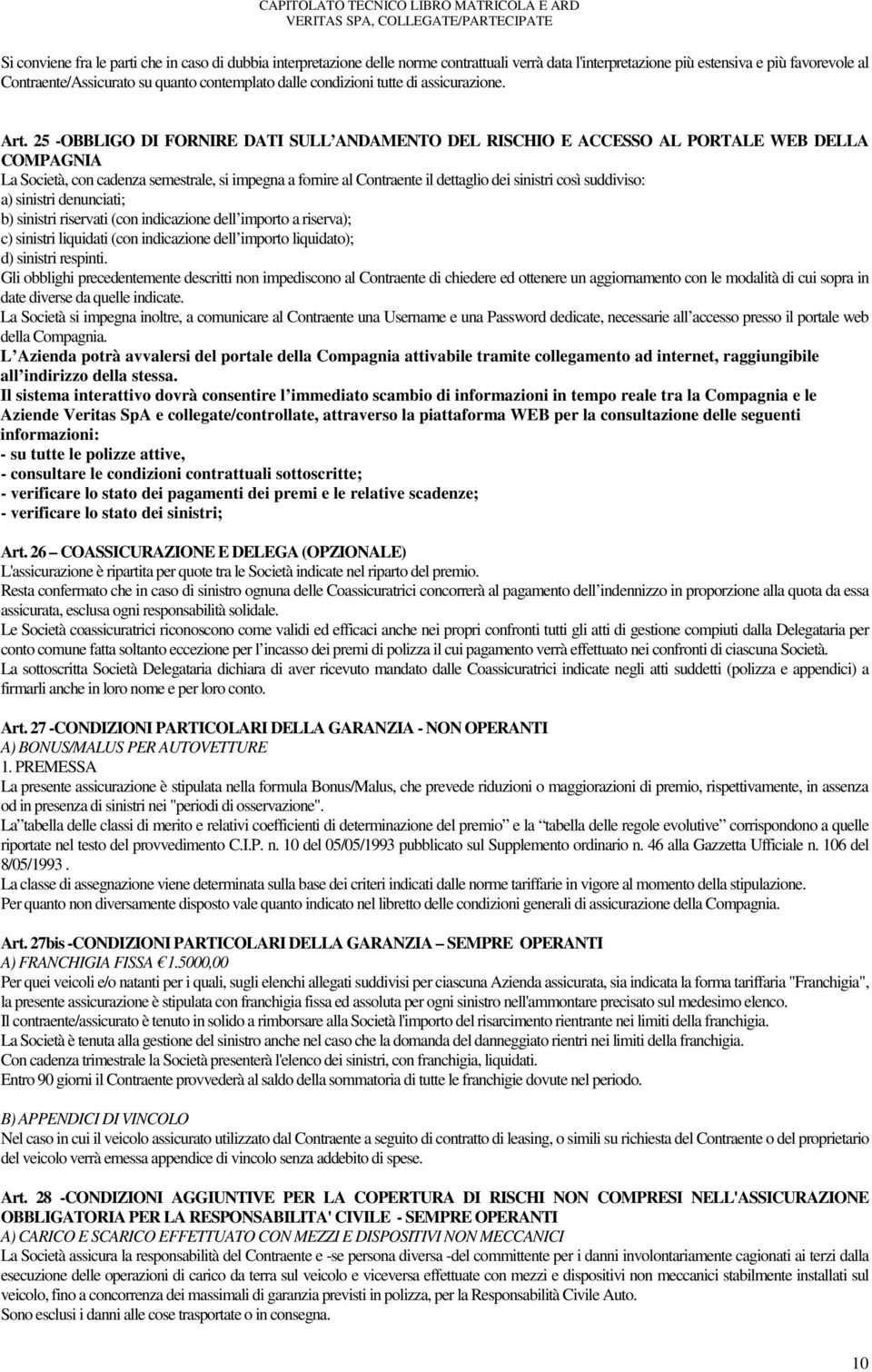 25 -OBBLIGO DI FORNIRE DATI SULL ANDAMENTO DEL RISCHIO E ACCESSO AL PORTALE WEB DELLA COMPAGNIA La Società, con cadenza semestrale, si impegna a fornire al Contraente il dettaglio dei sinistri così