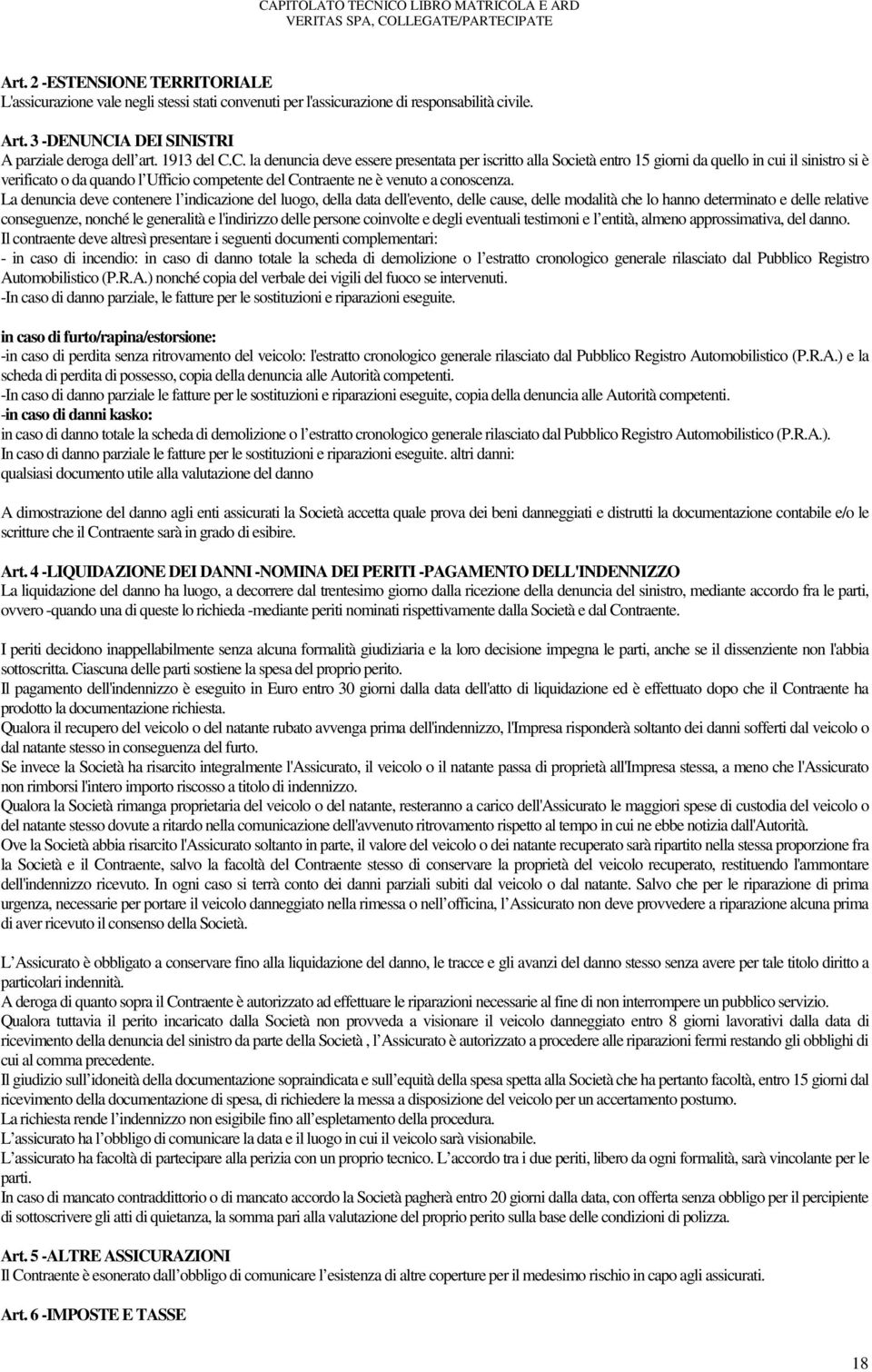 C. la denuncia deve essere presentata per iscritto alla Società entro 15 giorni da quello in cui il sinistro si è verificato o da quando l Ufficio competente del Contraente ne è venuto a conoscenza.