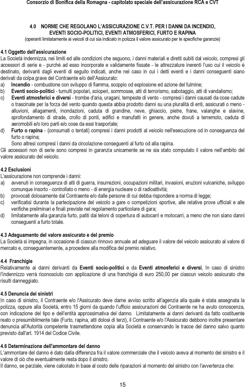 1 Oggetto dell'assicurazione La Società indennizza, nei limiti ed alle condizioni che seguono, i danni materiali e diretti subiti dal veicolo, compresi gli accessori di serie e - purché ad esso