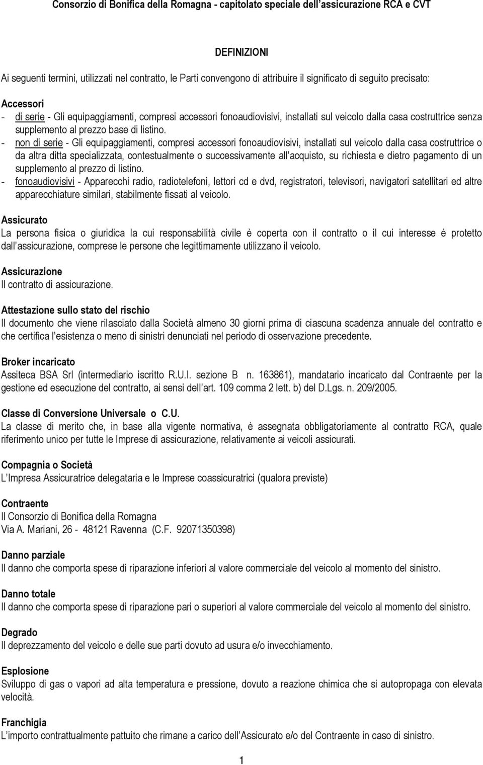 - non di serie - Gli equipaggiamenti, compresi accessori fonoaudiovisivi, installati sul veicolo dalla casa costruttrice o da altra ditta specializzata, contestualmente o successivamente all