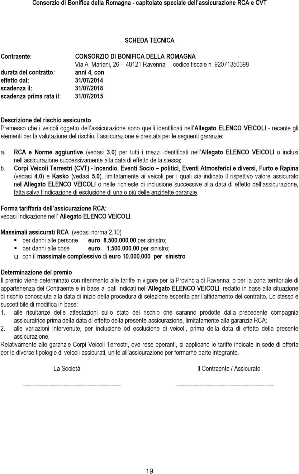 assicurazione sono quelli identificati nell Allegato ELENCO VEICOLI - recante gli elementi per la valutazione del rischio, l assicurazione è prestata per le seguenti garanzie: a.