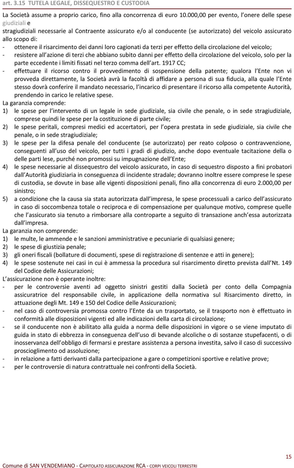 risarcimento dei danni loro cagionati da terzi per effetto della circolazione del veicolo; - resistere all azione di terzi che abbiano subito danni per effetto della circolazione del veicolo, solo