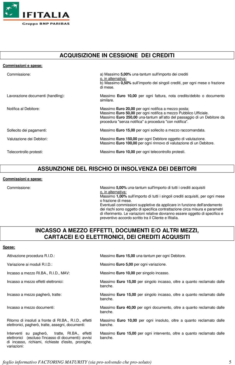 Massimo Euro 10,00 per ogni fattura, nota credito/debito o documento similare. Massimo Euro 20,00 per ogni notifica a mezzo posta; Massimo Euro 50,00 per ogni notifica a mezzo Pubblico Ufficiale.