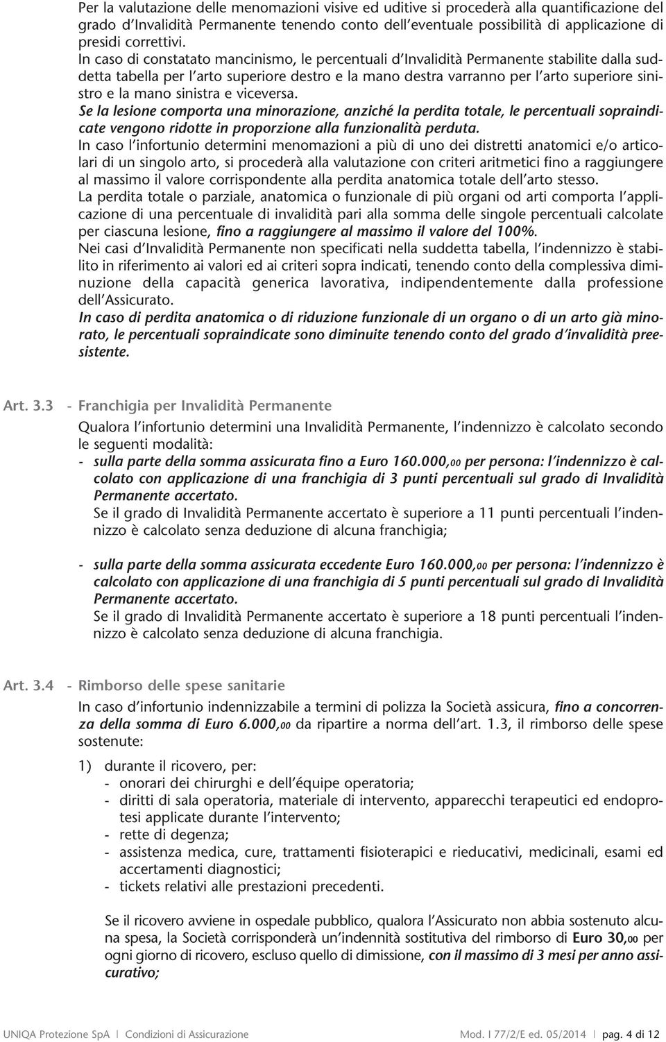 In caso di constatato mancinismo, le percentuali d Invalidità Permanente stabilite dalla suddetta tabella per l arto superiore destro e la mano destra varranno per l arto superiore sinistro e la mano