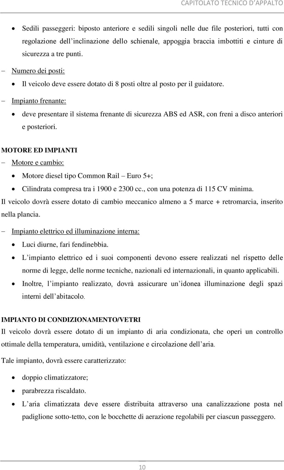 Impianto frenante: deve presentare il sistema frenante di sicurezza ABS ed ASR, con freni a disco anteriori e posteriori.