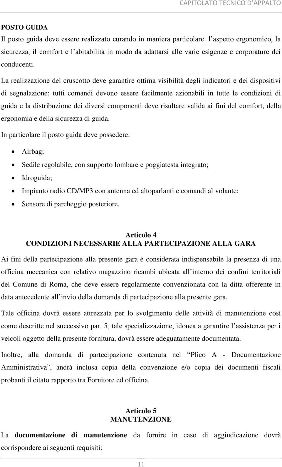 La realizzazione del cruscotto deve garantire ottima visibilità degli indicatori e dei dispositivi di segnalazione; tutti comandi devono essere facilmente azionabili in tutte le condizioni di guida e