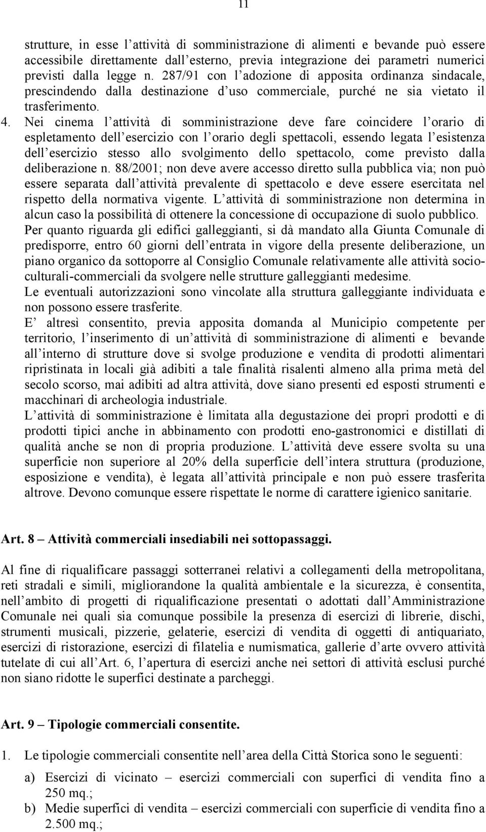 Nei cinema l attività di somministrazione deve fare coincidere l orario di espletamento dell esercizio con l orario degli spettacoli, essendo legata l esistenza dell esercizio stesso allo svolgimento