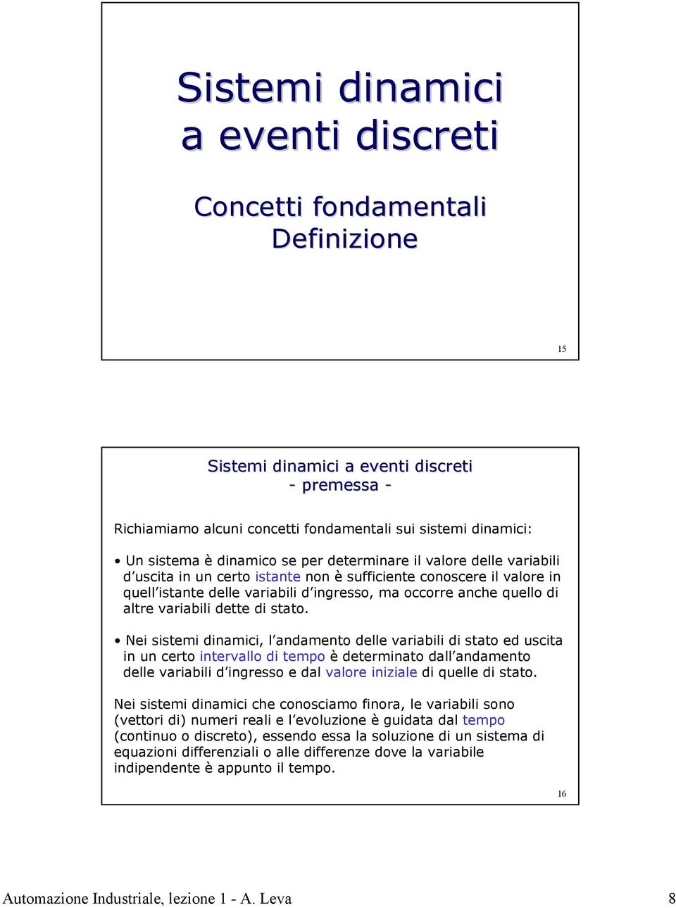 Nei sistemi dinamici, l andamento delle variabili di stato ed uscita in un certo intervallo di tempo è determinato dall andamento delle variabili d ingresso e dal valore iniziale di quelle di stato.