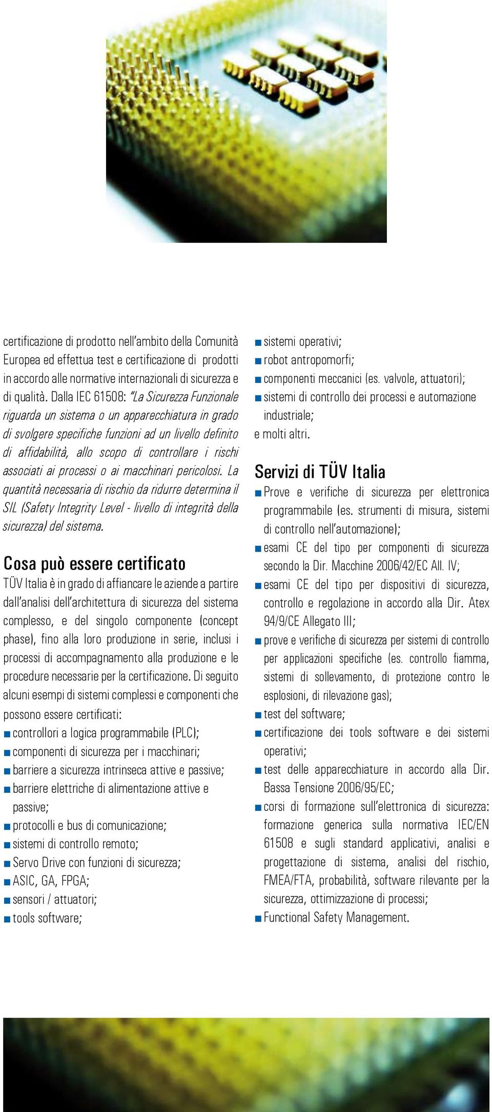 associati ai processi o ai macchinari pericolosi. La quantità necessaria di rischio da ridurre determina il SIL (Safety Integrity Level - livello di integrità della sicurezza) del sistema.