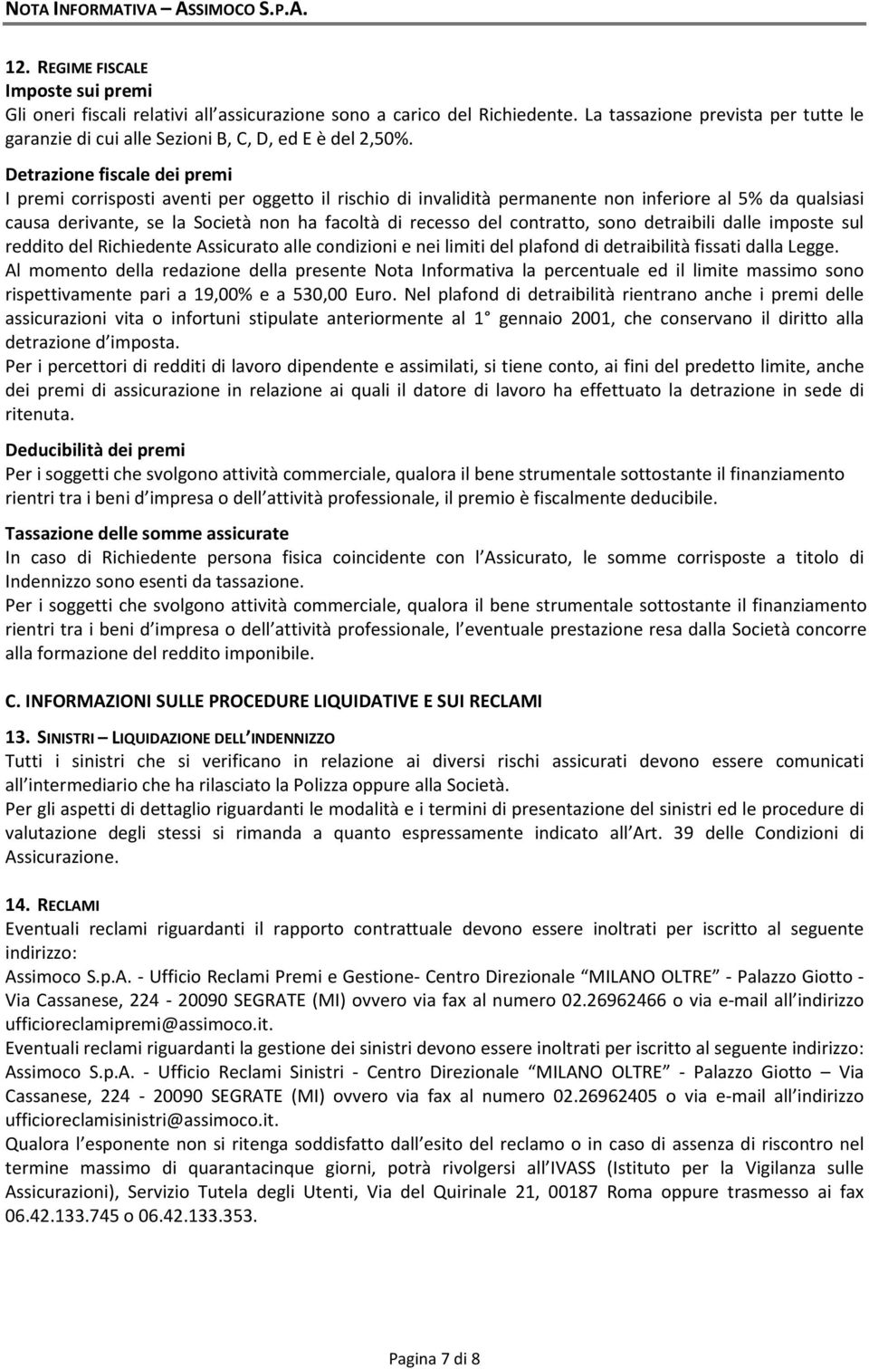 Detrazione fiscale dei premi I premi corrisposti aventi per oggetto il rischio di invalidità permanente non inferiore al 5% da qualsiasi causa derivante, se la Società non ha facoltà di recesso del