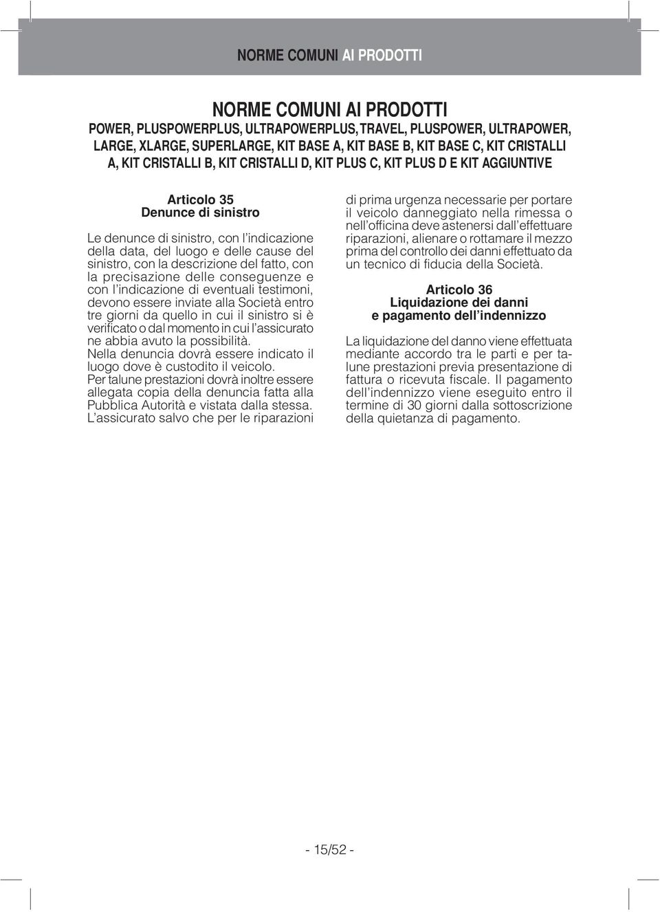 con la descrizione del fatto, con la precisazione delle conseguenze e con l indicazione di eventuali testimoni, devono essere inviate alla Società entro tre giorni da quello in cui il sinistro si è