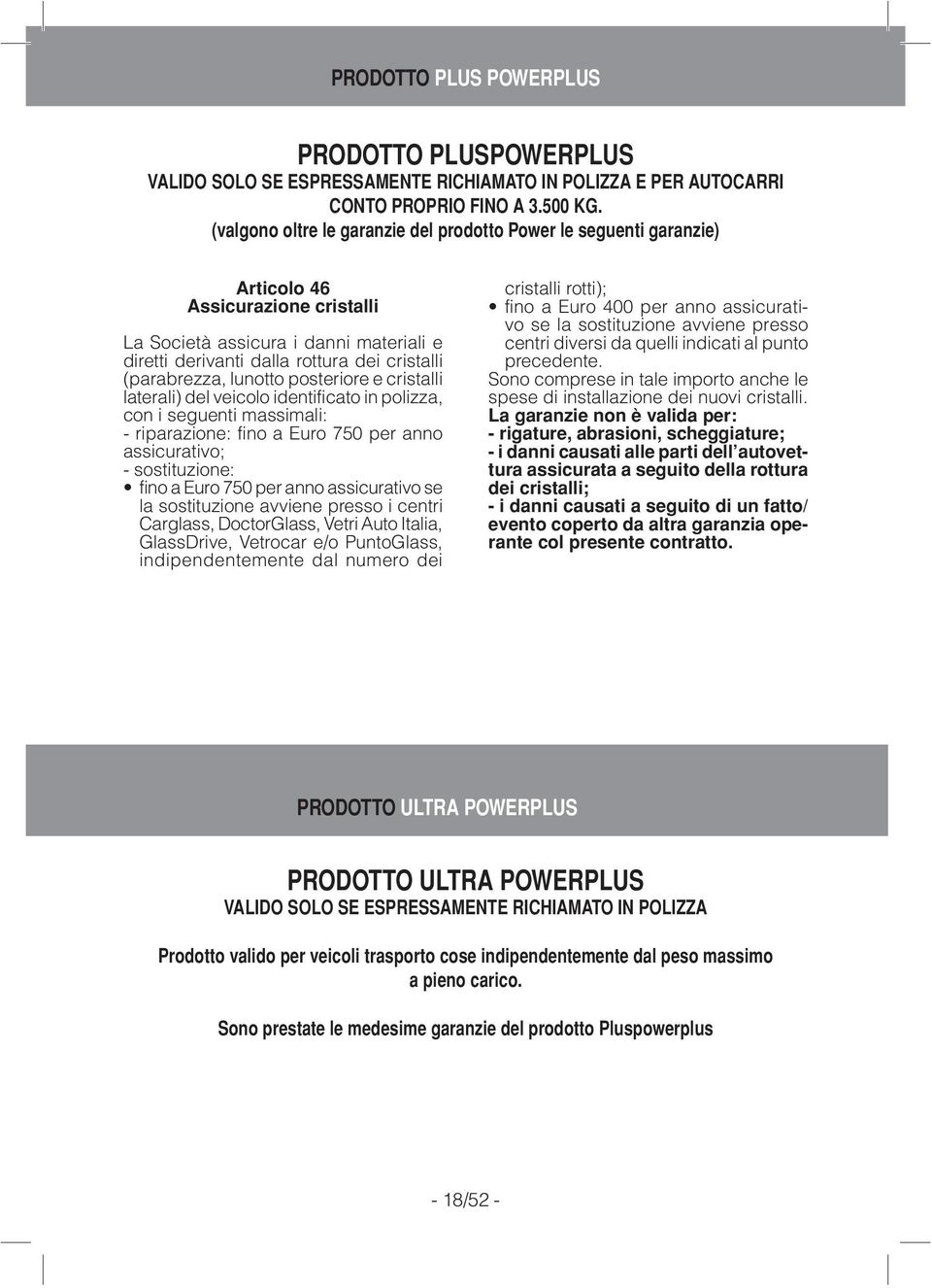 (parabrezza, lunotto posteriore e cristalli laterali) del veicolo identificato in polizza, con i seguenti massimali: - riparazione: fino a Euro 750 per anno assicurativo; - sostituzione: fino a Euro