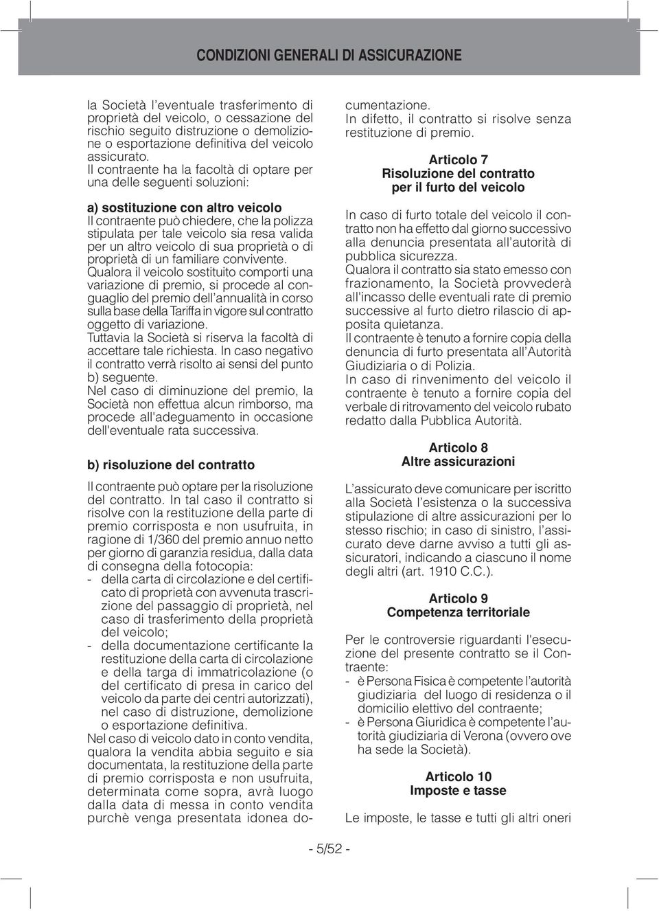 Il contraente ha la facoltà di optare per una delle seguenti soluzioni: a) sostituzione con altro veicolo Il contraente può chiedere, che la polizza stipulata per tale veicolo sia resa valida per un