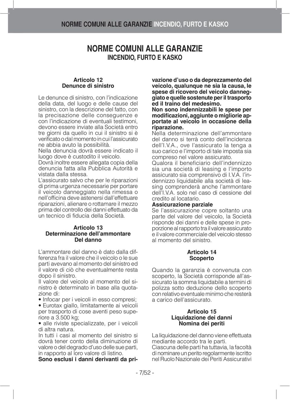 essere inviate alla Società entro tre giorni da quello in cui il sinistro si è verificato o dal momento in cui l assicurato ne abbia avuto la possibilità.