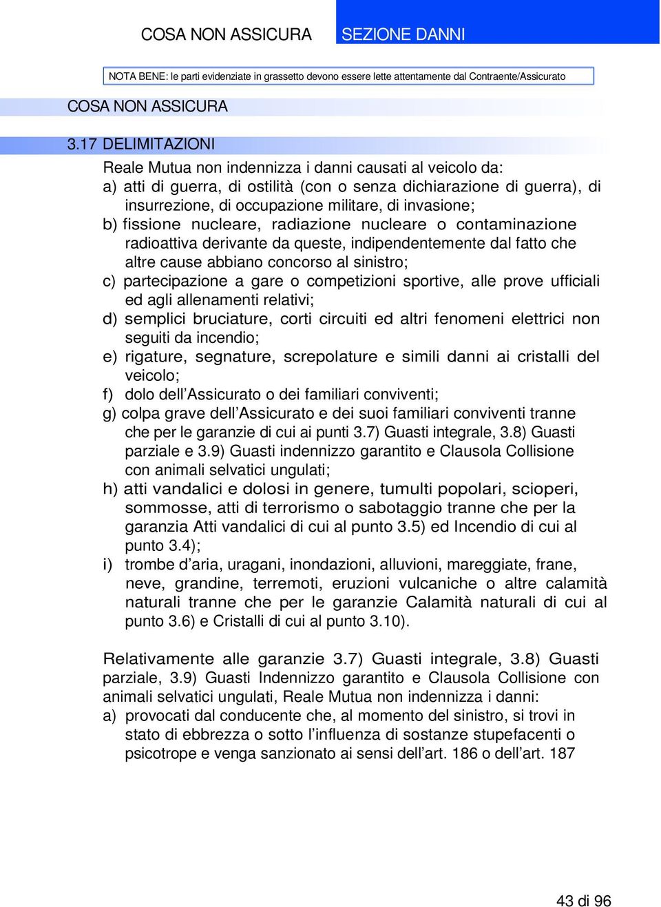 invasione; b) fissione nucleare, radiazione nucleare o contaminazione radioattiva derivante da queste, indipendentemente dal fatto che altre cause abbiano concorso al sinistro; c) partecipazione a