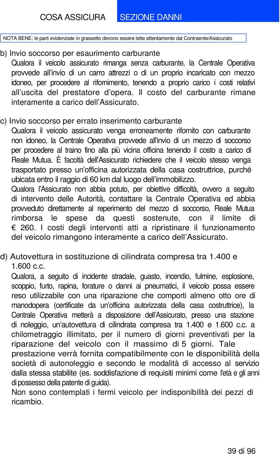 c) Invio soccorso per errato inserimento carburante Qualora il veicolo assicurato venga erroneamente rifornito con carburante non idoneo, la Centrale Operativa provvede all invio di un mezzo di