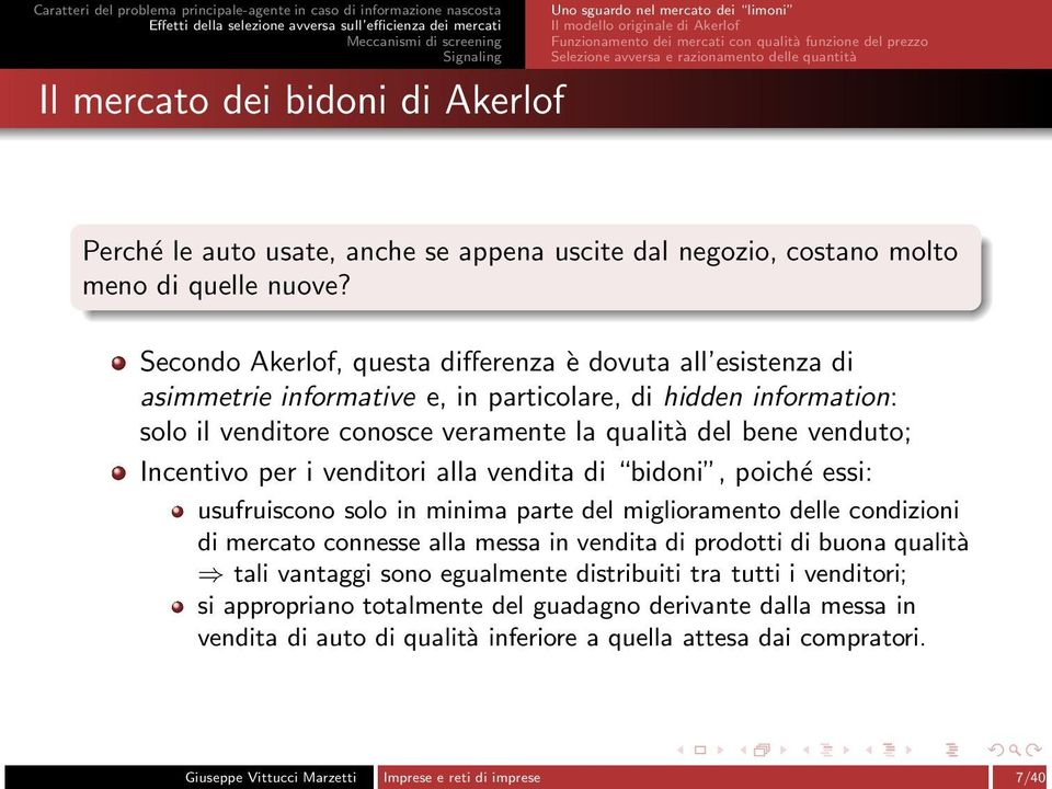 Secondo Akerlof, questa differenza è dovuta all esistenza di asimmetrie informative e, in particolare, di hidden information: solo il venditore conosce veramente la qualità del bene venduto;