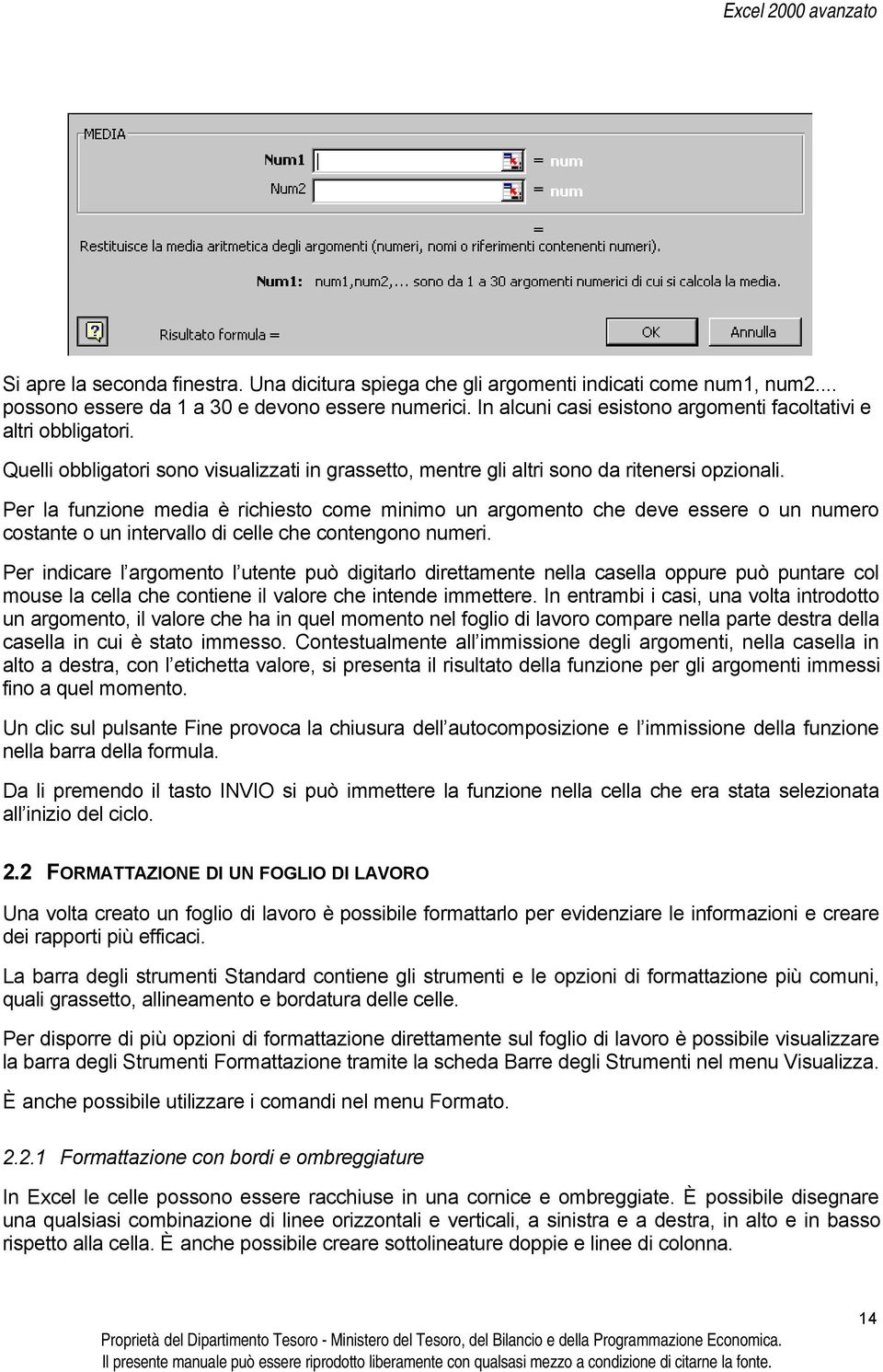 Per la funzione media è richiesto come minimo un argomento che deve essere o un numero costante o un intervallo di celle che contengono numeri.