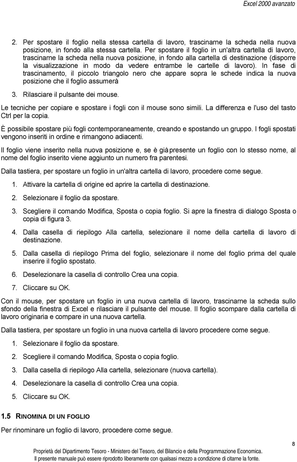 cartelle di lavoro). In fase di trascinamento, il piccolo triangolo nero che appare sopra le schede indica la nuova posizione che il foglio assumerà. 3. Rilasciare il pulsante dei mouse.