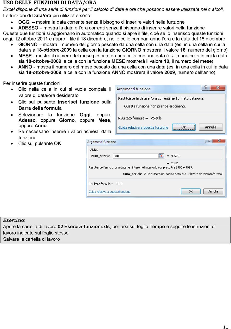 nella funzione Queste due funzioni si aggiornano in automatico quando si apre il file, cioè se io inserisco queste funzioni oggi, 12 ottobre 2011 e riapro il file il 18 dicembre, nelle celle