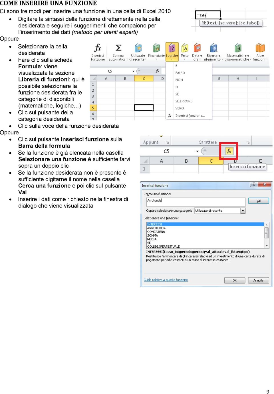 possibile selezionare la funzione desiderata fra le categorie di disponibili (matematiche, logiche ) Clic sul pulsante della categoria desiderata Clic sulla voce della funzione desiderata Oppure Clic