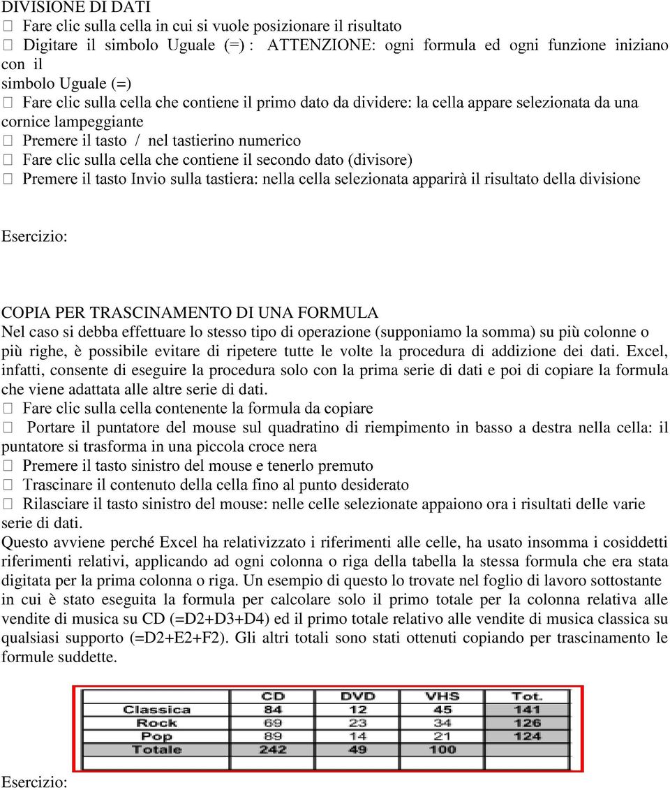 Excel, infatti, consente di eseguire la procedura solo con la prima serie di dati e poi di copiare la formula che viene adattata alle altre serie di dati.