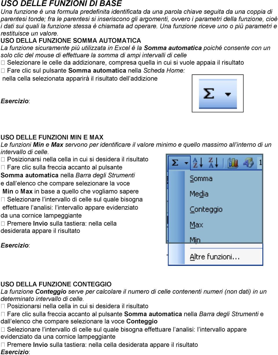 USO DELLA FUNZIONE SOMMA AUTOMATICA La funzione sicuramente più utilizzata in Excel è la Somma automatica poiché consente con un solo clic del mouse di effettuare la somma di ampi intervalli di celle