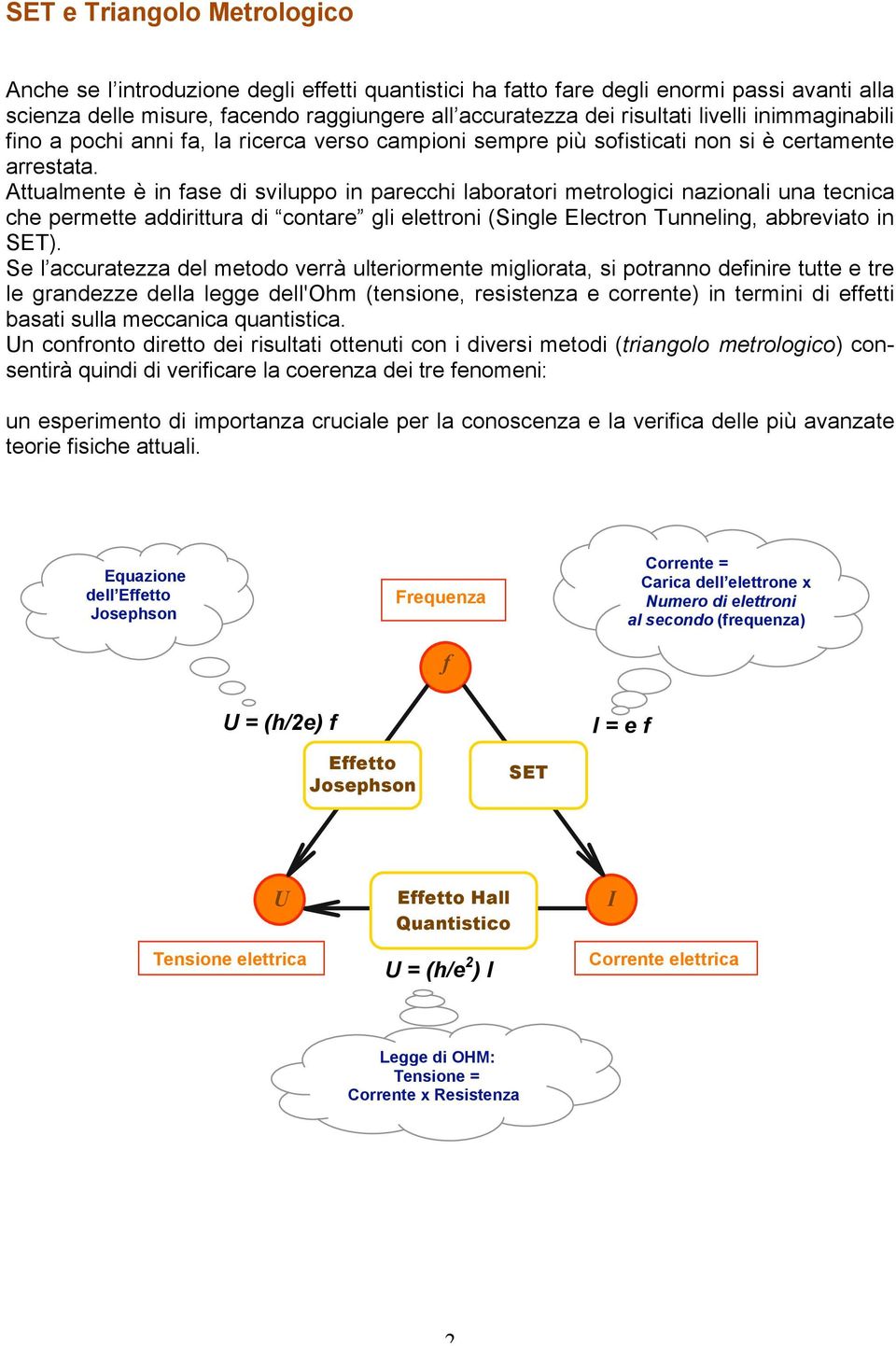 Attualmente è in fase di sviluppo in parecchi laboratori metrologici nazionali una tecnica che permette addirittura di contare gli elettroni (Single Electron Tunneling, abbreviato in SET).