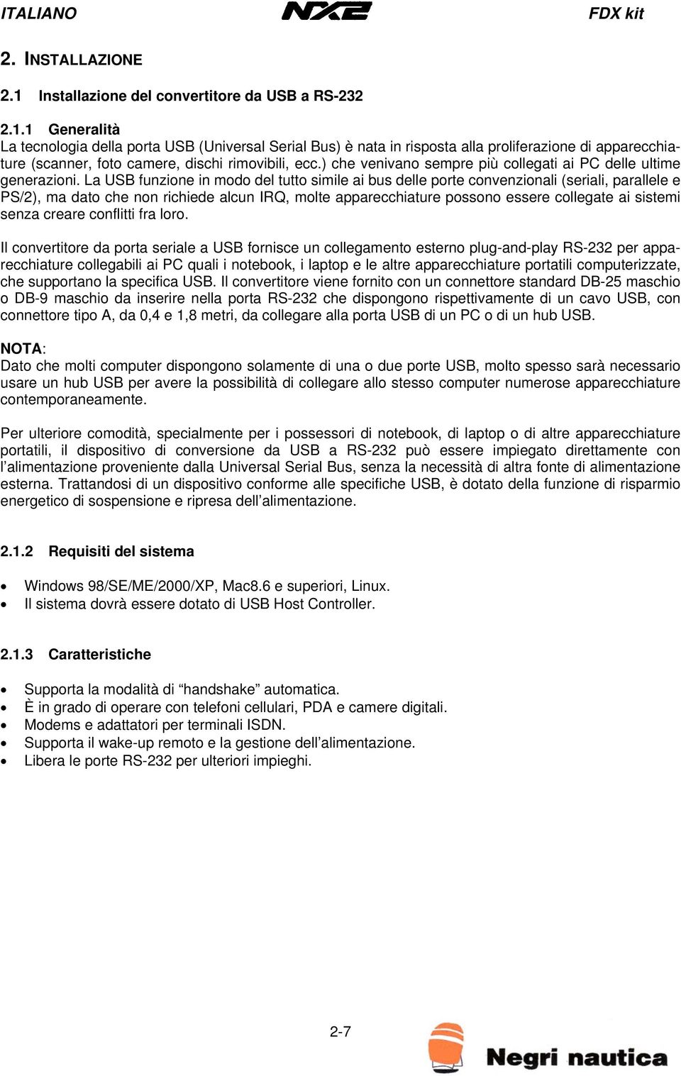 La USB funzione in modo del tutto simile ai bus delle porte convenzionali (seriali, parallele e PS/2), ma dato che non richiede alcun IRQ, molte apparecchiature possono essere collegate ai sistemi