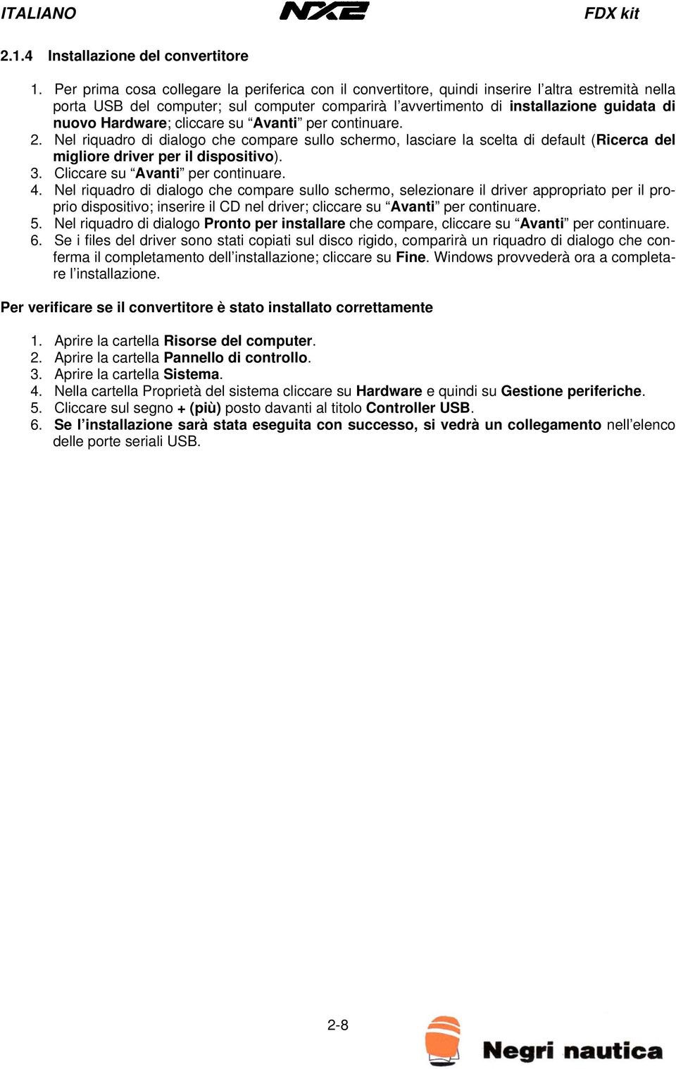 Hardware; cliccare su Avanti per continuare. 2. Nel riquadro di dialogo che compare sullo schermo, lasciare la scelta di default (Ricerca del migliore driver per il dispositivo). 3.