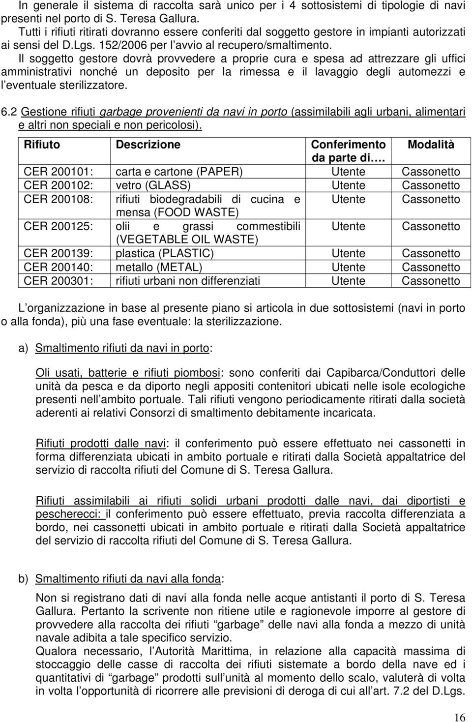 Il soggetto gestore dovrà provvedere a proprie cura e spesa ad attrezzare gli uffici amministrativi nonché un deposito per la rimessa e il lavaggio degli automezzi e l eventuale sterilizzatore. 6.