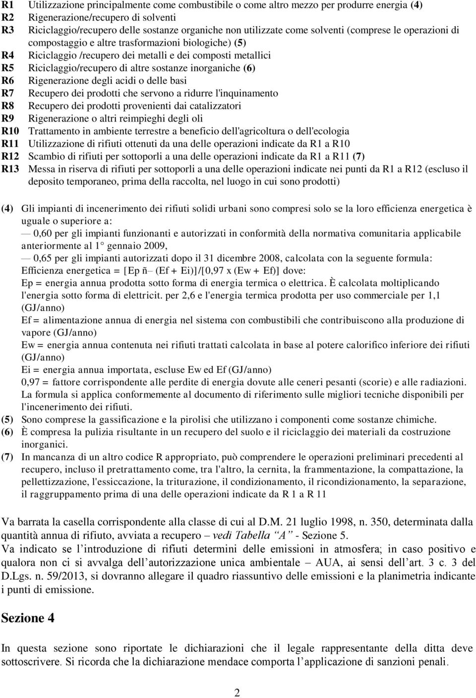 inorganiche (6) R6 Rigenerazione degli acidi o delle basi R7 Recupero dei prodotti che servono a ridurre l'inquinamento R8 Recupero dei prodotti provenienti dai catalizzatori R9 Rigenerazione o altri