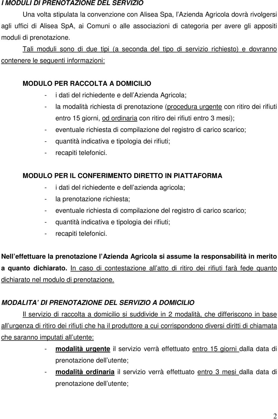 Tali moduli sono di due tipi (a seconda del tipo di servizio richiesto) e dovranno contenere le seguenti informazioni: MODULO PER RACCOLTA A DOMICILIO - i dati del richiedente e dell Azienda