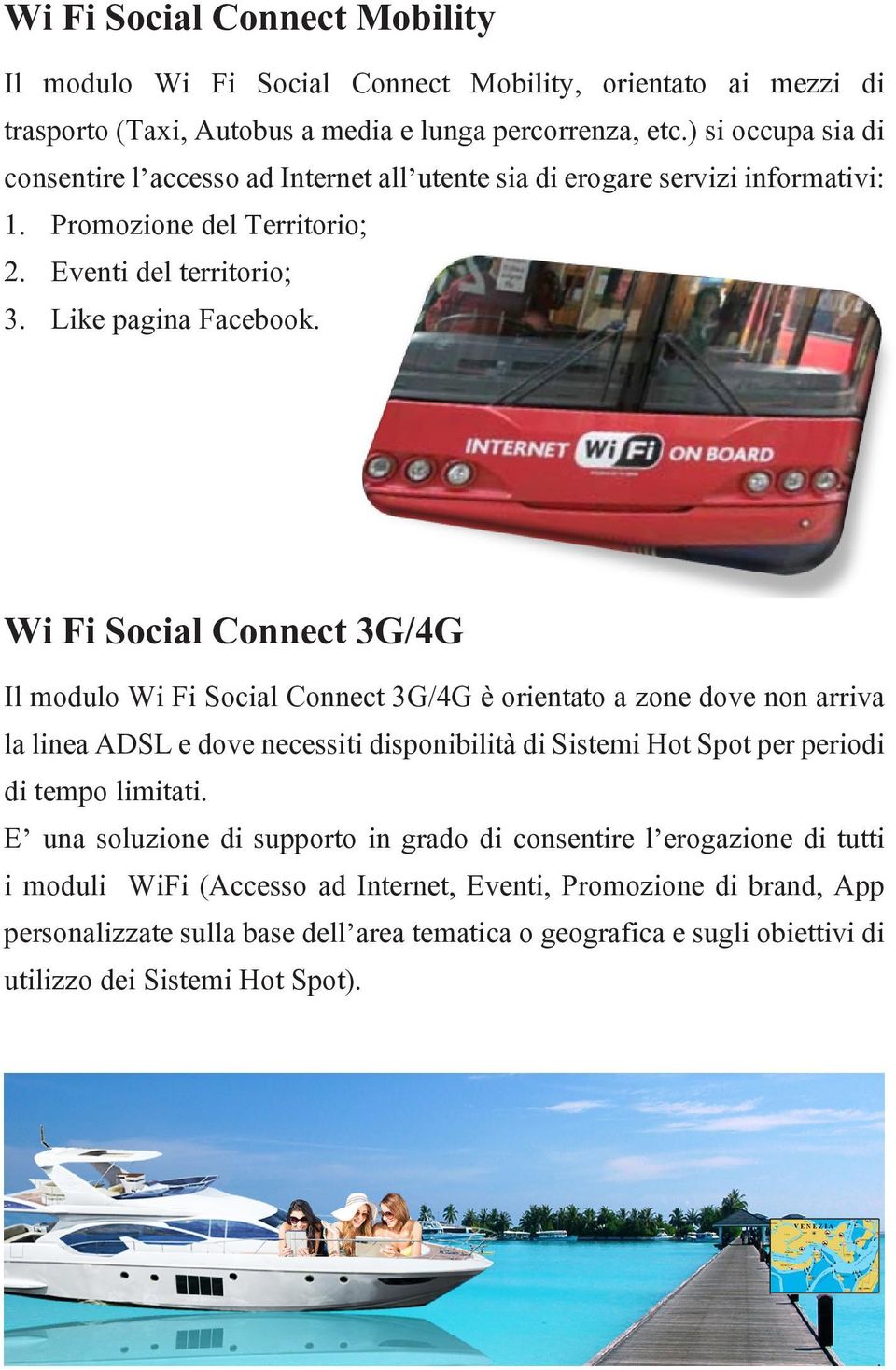 Wi Fi Social Connect 3G/4G Il modulo Wi Fi Social Connect 3G/4G è orientato a zone dove non arriva la linea ADSL e dove necessiti disponibilità di Sistemi Hot Spot per periodi di tempo limitati.