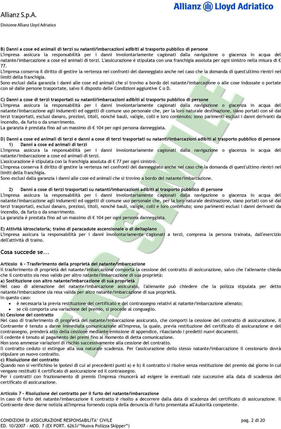 L'Impresa conserva il diritto di gestire la vertenza nei confronti del danneggiato anche nel caso che la domanda di quest'ultimo rientri nei limiti della franchigia.