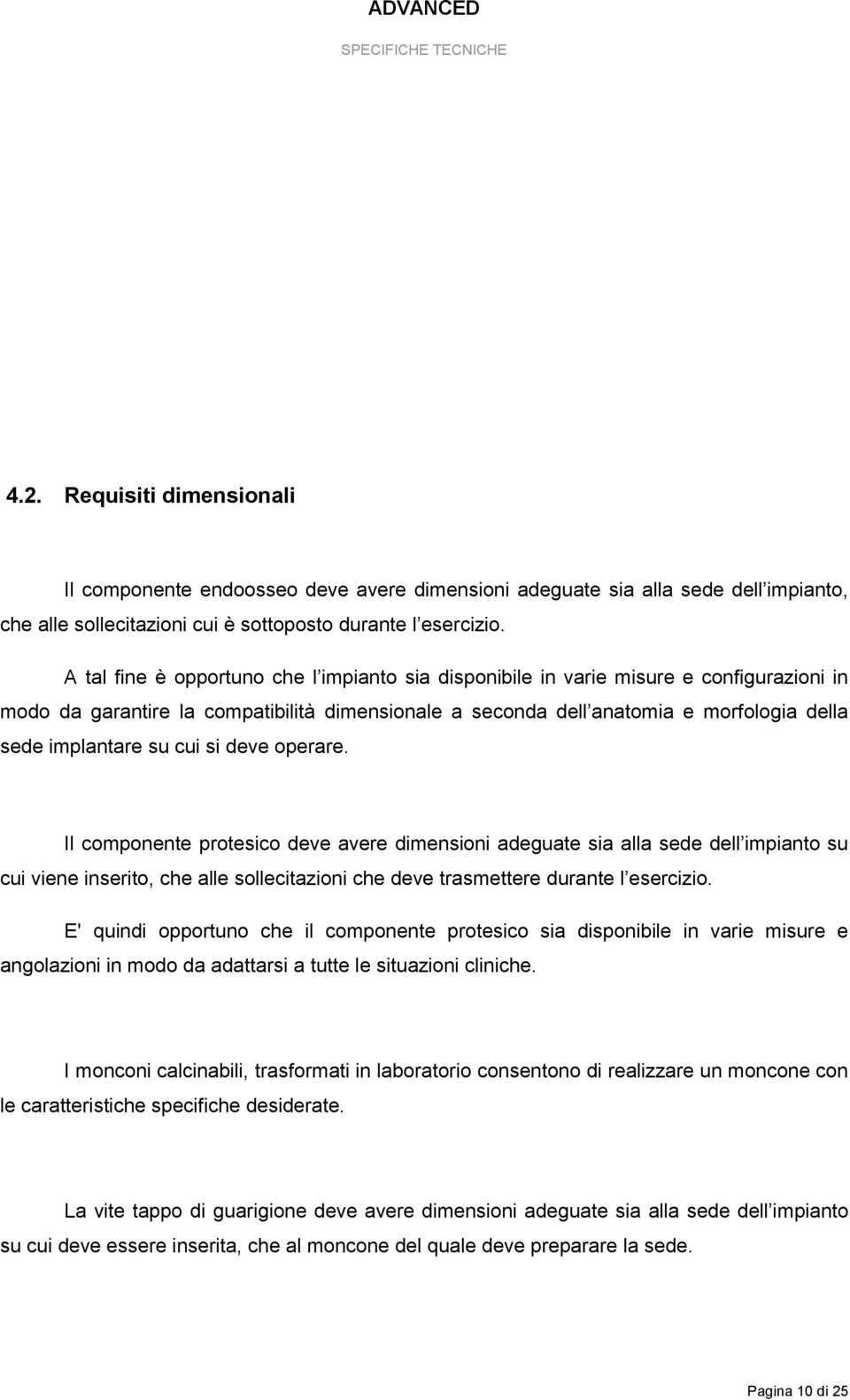 cui si deve operare. Il componente protesico deve avere dimensioni adeguate sia alla sede dell impianto su cui viene inserito, che alle sollecitazioni che deve trasmettere durante l esercizio.