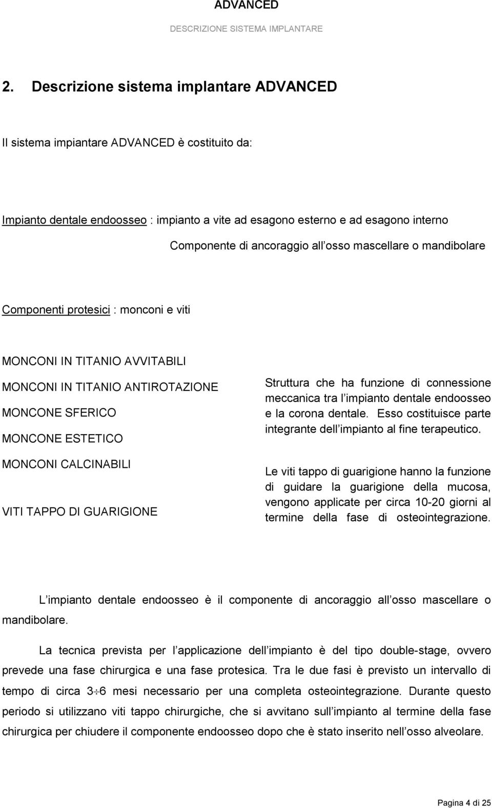 all osso mascellare o mandibolare Componenti protesici : monconi e viti MONCONI IN TITANIO AVVITABILI MONCONI IN TITANIO ANTIROTAZIONE MONCONE SFERICO MONCONE ESTETICO MONCONI CALCINABILI VITI TAPPO